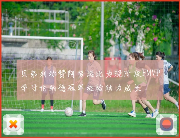 贝弗利称赞阿努诺比为现阶段FMVP学习伦纳德冠军经验助力成长