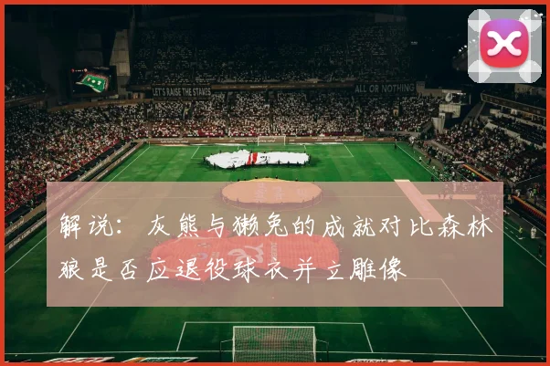 解说：灰熊与獭兔的成就对比森林狼是否应退役球衣并立雕像