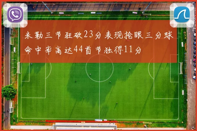米勒三节狂砍23分表现抢眼三分球命中率高达44首节独得11分