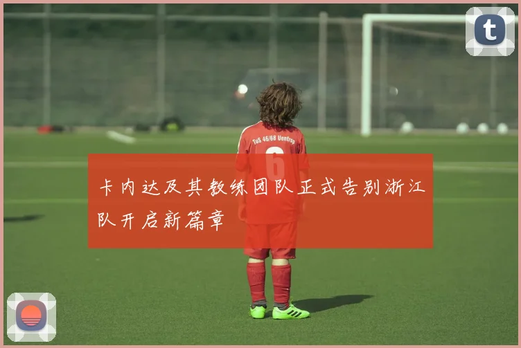 卡内达及其教练团队正式告别浙江队开启新篇章