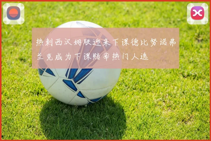 热刺西汉姆联迎来下课德比努诺弗兰克成为下课赔率热门人选