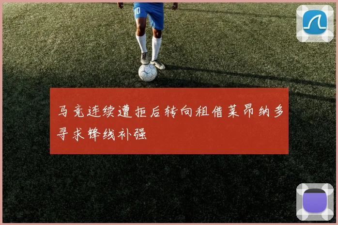 马竞连续遭拒后转向租借莱昂纳多寻求锋线补强