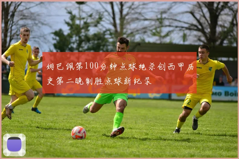 姆巴佩第100分钟点球绝杀创西甲历史第二晚制胜点球新纪录