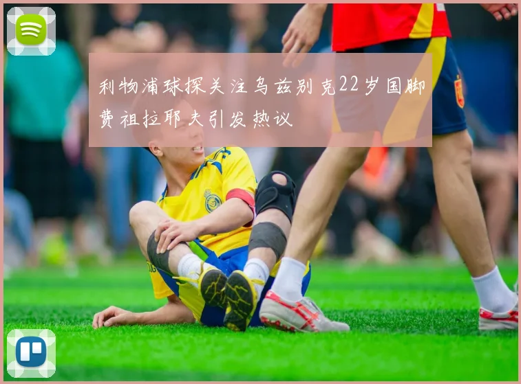 利物浦球探关注乌兹别克22岁国脚费祖拉耶夫引发热议